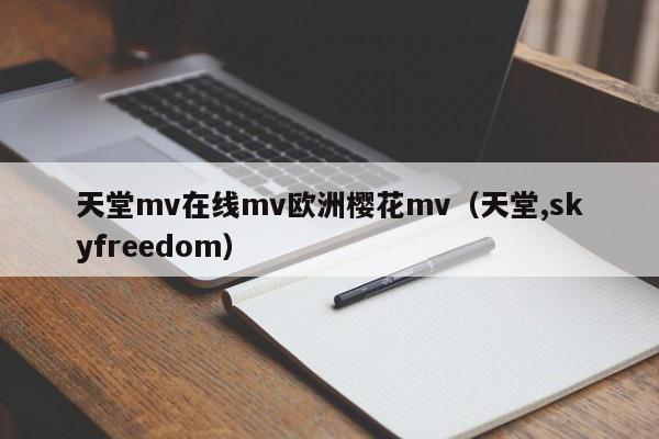 天堂mv在线mv欧洲樱花mv（天堂,skyfreedom）